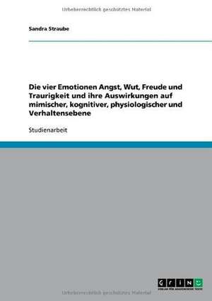 Die vier Emotionen Angst, Wut, Freude und Traurigkeit und ihre Auswirkungen auf mimischer, kognitiver, physiologischer und Verhaltensebene de Sandra Straube