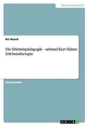 Die Erlebnispädagogik - anhand Kurt Hahns Erlebnistherapie de Kai Noack