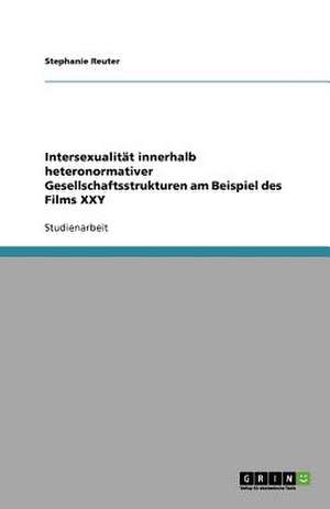 Intersexualität innerhalb heteronormativer Gesellschaftsstrukturen am Beispiel des Films XXY de Stephanie Reuter