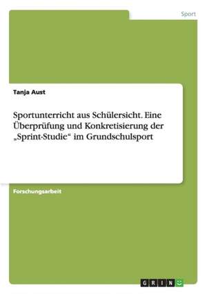 Sportunterricht aus Schülersicht. Eine Überprüfung und Konkretisierung der "Sprint-Studie" im Grundschulsport de Tanja Aust