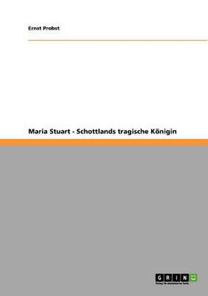 Maria Stuart - Schottlands tragische Königin de Ernst Probst