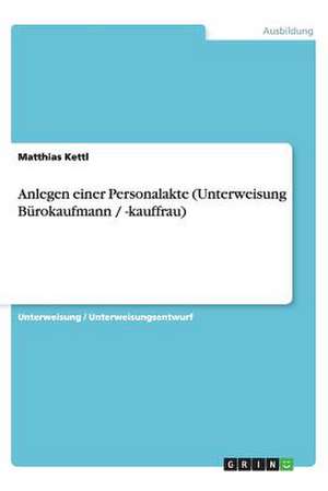 Anlegen einer Personalakte (Unterweisung Bürokaufmann / -kauffrau) de Matthias Kettl