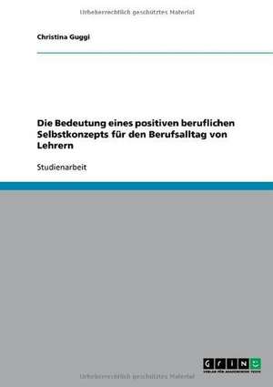 Die Bedeutung eines positiven beruflichen Selbstkonzepts für den Berufsalltag von Lehrern de Christina Guggi