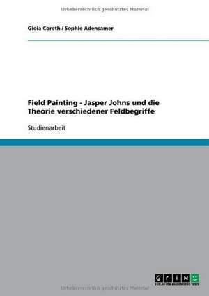 Field Painting - Jasper Johns und die Theorie verschiedener Feldbegriffe de Sophie Adensamer