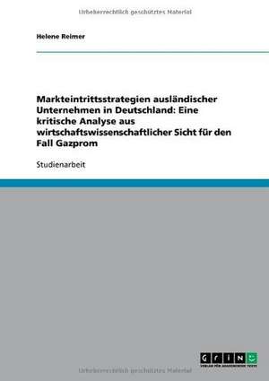 Markteintrittsstrategien ausländischer Unternehmen in Deutschland: Eine kritische Analyse aus wirtschaftswissenschaftlicher Sicht für den Fall Gazprom de Helene Reimer