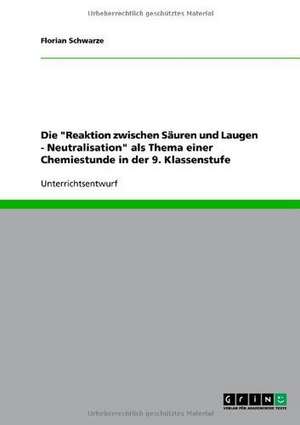 Die "Reaktion zwischen Säuren und Laugen - Neutralisation" als Thema einer Chemiestunde in der 9. Klassenstufe de Florian Schwarze