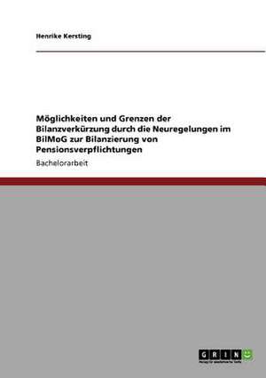 Möglichkeiten und Grenzen der Bilanzverkürzung durch die Neuregelungen im BilMoG zur Bilanzierung von Pensionsverpflichtungen de Henrike Kersting