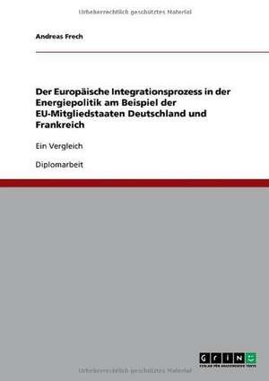 Der Europäische Integrationsprozess in der Energiepolitik am Beispiel der EU-Mitgliedstaaten Deutschland und Frankreich de Andreas Frech