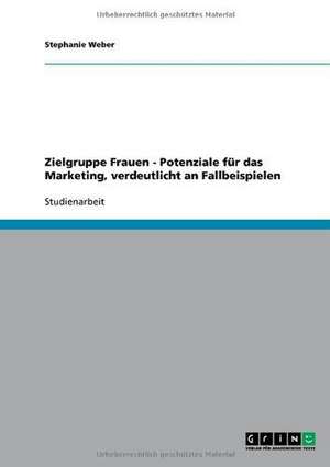 Zielgruppe Frauen - Potenziale für das Marketing, verdeutlicht an Fallbeispielen de Stephanie Weber