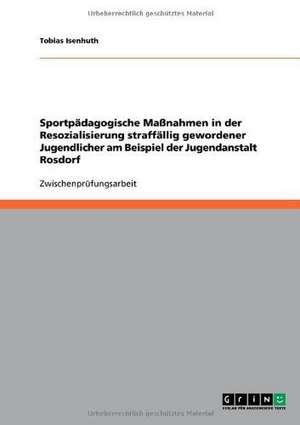 Sportpädagogische Maßnahmen in der Resozialisierung straffällig gewordener Jugendlicher am Beispiel der Jugendanstalt Rosdorf de Tobias Isenhuth