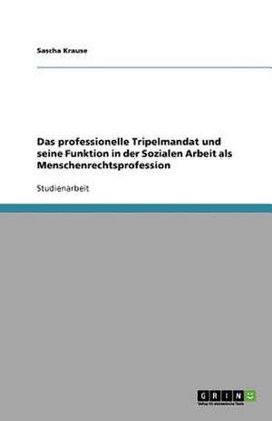 Das professionelle Tripelmandat und seine Funktion in der Sozialen Arbeit als Menschenrechtsprofession de Sascha Krause