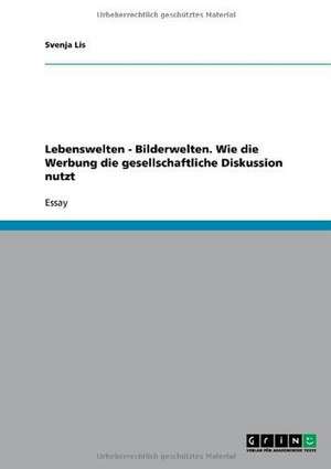 Lebenswelten - Bilderwelten. Wie die Werbung die gesellschaftliche Diskussion nutzt de Svenja Lis