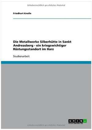 Die Metallwerke Silberhütte in Sankt Andreasberg - ein kriegswichtiger Rüstungsstandort im Harz de Friedhart Knolle