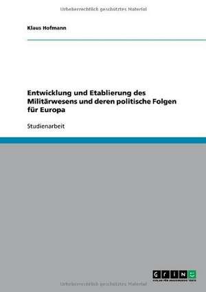 Entwicklung und Etablierung des Militärwesens und deren politische Folgen für Europa de Klaus Hofmann