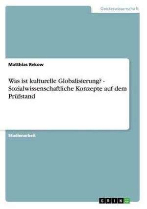 Was ist kulturelle Globalisierung? - Sozialwissenschaftliche Konzepte auf dem Prüfstand de Matthias Rekow