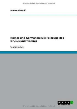 Römer und Germanen: Die Feldzüge des Drusus und Tiberius de Doreen Bärwolf