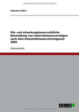 Erb- und schenkungsteuerrechtliche Behandlung von Unternehmensvermögen nach dem Erbschaftsteuerreformgesetz 2009 de Sebastian Stiller