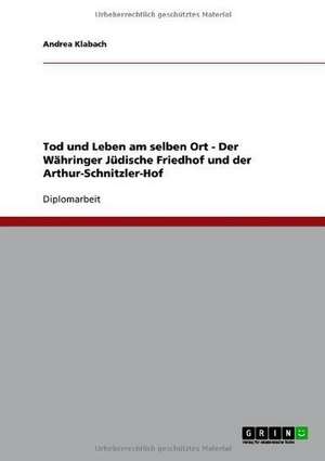 Tod und Leben am selben Ort - Der Währinger Jüdische Friedhof und der Arthur-Schnitzler-Hof de Andrea Klabach