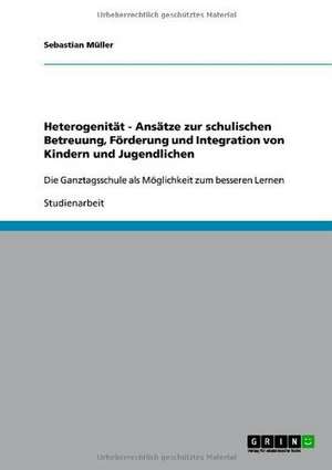 Heterogenität - Ansätze zur schulischen Betreuung, Förderung und Integration von Kindern und Jugendlichen de Sebastian Müller