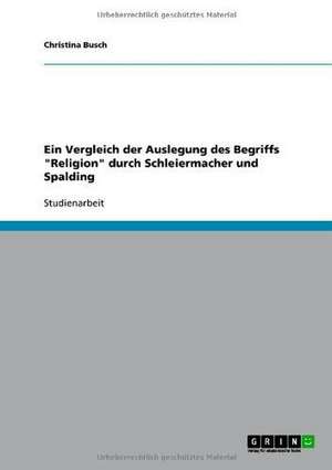 Ein Vergleich der Auslegung des Begriffs "Religion" durch Schleiermacher und Spalding de Christina Busch