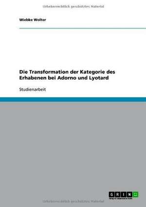 Die Transformation der Kategorie des Erhabenen bei Adorno und Lyotard de Wiebke Wolter