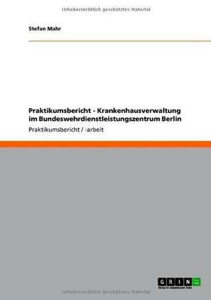 Praktikumsbericht - Krankenhausverwaltung im Bundeswehrdienstleistungszentrum Berlin de Stefan Mahr