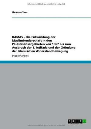 HAMAS - Die Entwicklung der Muslimbruderschaft in den Palästinensergebieten von 1967 bis zum Ausbruch der 1. Intifada und der Gründung der Islamischen Widerstandbewegung de Thomas Claes