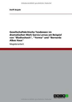 Gesellschaftskritische Tendenzen im dramatischen Werk García Lorcas am Beispiel von "Bluthochzeit", "Yerma" und "Bernarda Albas Haus" de Steffi Bojahr