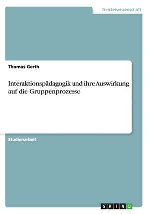 Interaktionspädagogik und ihre Auswirkung auf die Gruppenprozesse de Thomas Gerth