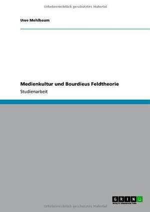 Medienkultur und Bourdieus Feldtheorie de Uwe Mehlbaum