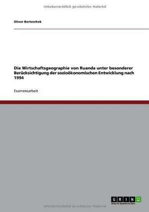 Die Wirtschaftsgeographie von Ruanda unter besonderer Berücksichtigung der sozioökonomischen Entwicklung nach 1994 de Oliver Bartoschek