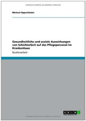 Gesundheitliche und soziale Auswirkungen von Schichtarbeit auf das Pflegepersonal im Krankenhaus de Michael Oppenländer