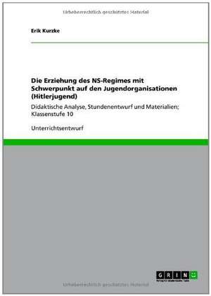 Die Erziehung des NS-Regimes mit Schwerpunkt auf den Jugendorganisationen (Hitlerjugend) de Erik Kurzke