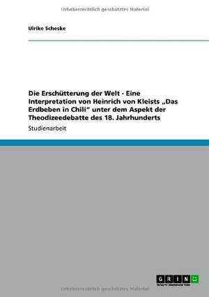 Die Erschütterung der Welt - Eine Interpretation von Heinrich von Kleists "Das Erdbeben in Chili" unter dem Aspekt der Theodizeedebatte des 18. Jahrhunderts de Ulrike Scheske