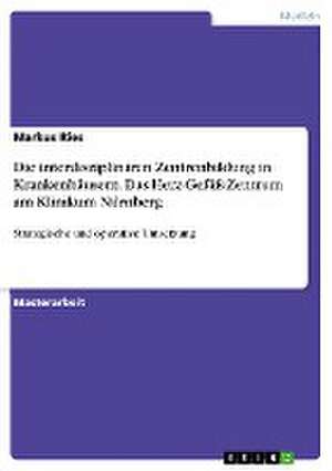 Die interdisziplinären Zentrenbildung in Krankenhäusern. Das Herz-Gefäß-Zentrum am Klinikum Nürnberg de Markus Ries