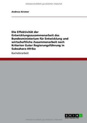 Die Effektivität der Entwicklungszusammenarbeit des Bundesministerium für Entwicklung und wirtschaftliche Zusammenarbeit nach Kriterien Guter Regierungsführung in Subsahara-Afrika de Andreas Kremer