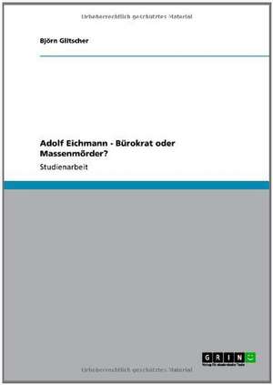 Adolf Eichmann - Bürokrat oder Massenmörder? de Björn Glitscher