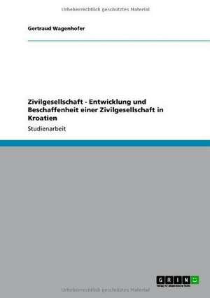 Zivilgesellschaft - Entwicklung und Beschaffenheit einer Zivilgesellschaft in Kroatien de Gertraud Wagenhofer