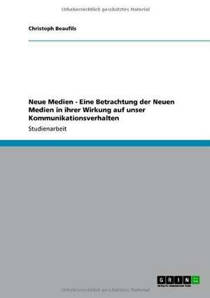 Neue Medien - Eine Betrachtung der Neuen Medien in ihrer Wirkung auf unser Kommunikationsverhalten de Christoph Beaufils