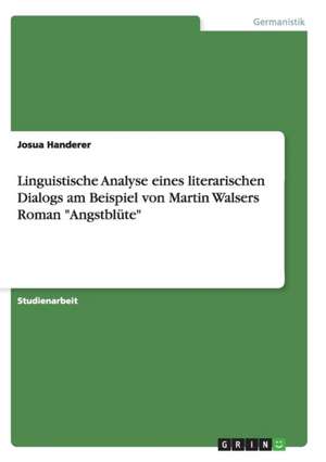 Linguistische Analyse eines literarischen Dialogs am Beispiel von Martin Walsers Roman "Angstblüte" de Josua Handerer