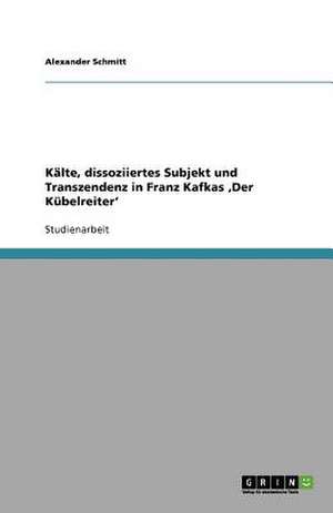 Kälte, dissoziiertes Subjekt und Transzendenz in Franz Kafkas ,Der Kübelreiter' de Alexander Schmitt