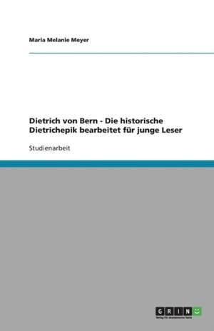 Dietrich von Bern - Die historische Dietrichepik bearbeitet für junge Leser de Maria Melanie Meyer