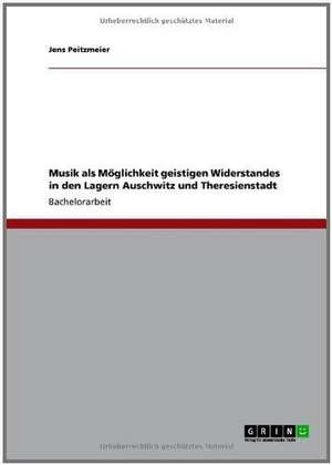 Musik als Mittel des Widerstandes in den Konzentrationslagern Auschwitz und Theresienstadt de Jens Peitzmeier