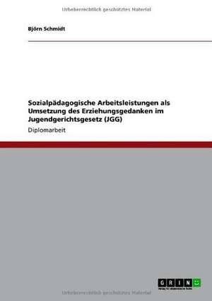 Sozialpädagogische Arbeitsleistungen als Umsetzung des Erziehungsgedanken im Jugendgerichtsgesetz (JGG) de Björn Schmidt