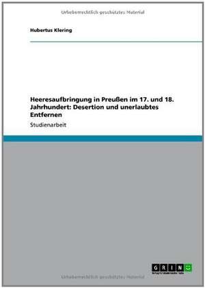 Heeresaufbringung in Preußen im 17. und 18. Jahrhundert: Desertion und unerlaubtes Entfernen de Hubertus Klering