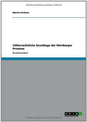 Völkerrechtliche Grundlage der Nürnberger Prozesse de Martin Kirchner