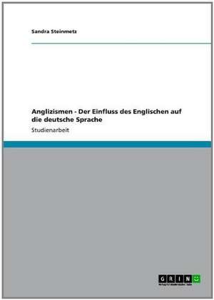 Anglizismen - Der Einfluss des Englischen auf die deutsche Sprache de Sandra Steinmetz