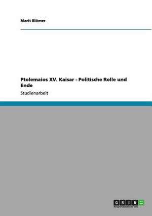 Ptolemaios XV. Kaisar - Politische Rolle und Ende de Marit Blömer