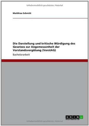 Die Darstellung und kritische Würdigung des Gesetzes zur Angemessenheit der Vorstandsvergütung (VorstAG) de Matthias Schmitt