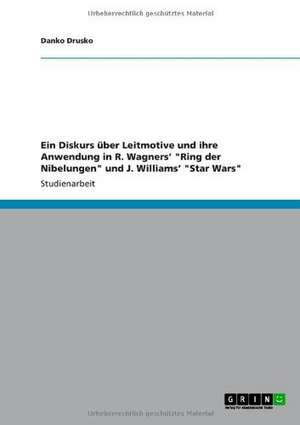 Ein Diskurs über Leitmotive und ihre Anwendung in R. Wagners' "Ring der Nibelungen" und J. Williams' "Star Wars" de Danko Drusko